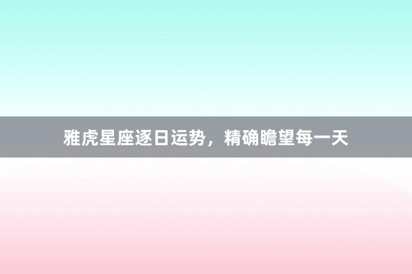 雅虎星座逐日运势，精确瞻望每一天