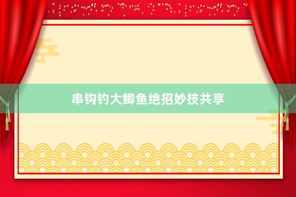 串钩钓大鲫鱼绝招妙技共享