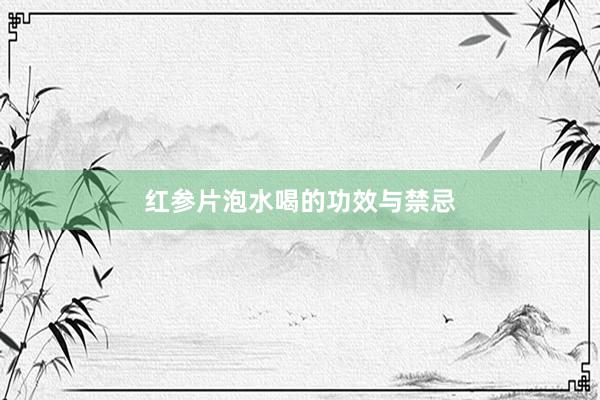 红参片泡水喝的功效与禁忌