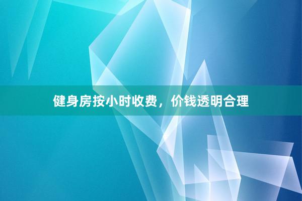 健身房按小时收费，价钱透明合理