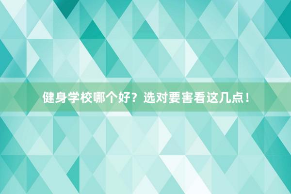 健身学校哪个好?选对要害看这几点!