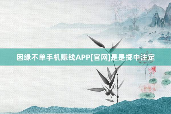 因缘不单手机赚钱APP[官网]是是掷中注定