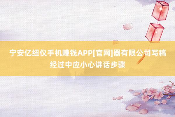 宁安亿纽仪手机赚钱APP[官网]器有限公司写稿经过中应小心讲话步骤